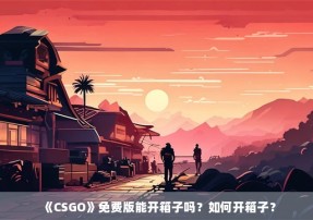 《CSGO》免费版能开箱子吗？如何开箱子？