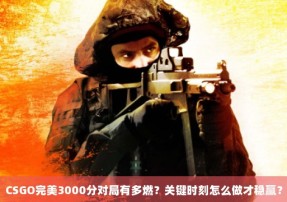 CSGO完美3000分对局有多燃？关键时刻怎么做才稳赢？