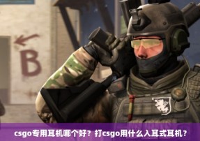 csgo专用耳机哪个好？打csgo用什么入耳式耳机？