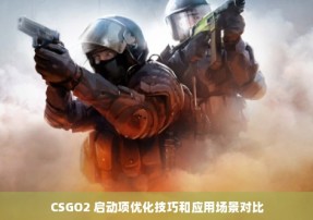 CSGO2 启动项优化技巧和应用场景对比