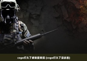 csgo打久了感觉很变扭 (csgo打久了没状态)