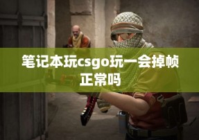 笔记本玩csgo玩一会掉帧正常吗