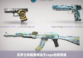 瓦罗兰特哪里相当于csgo的香蕉道