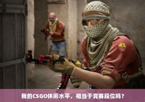 我的CSGO休闲水平，相当于竞赛段位吗？