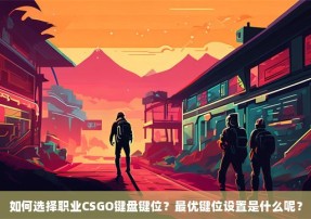 如何选择职业CSGO键盘键位？最优键位设置是什么呢？