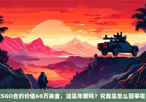 CSGO合约价值60万美金，这是年薪吗？究竟是怎么回事呢？