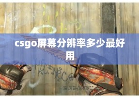 csgo屏幕分辨率多少最好用