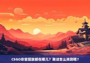 CSGO非官回放都在哪儿？我该怎么找到呢？