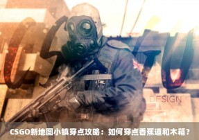 CSGO新地图小镇穿点攻略：如何穿点香蕉道和木箱？