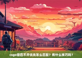 csgo官匹不开优先怎么匹配？有什么技巧吗？