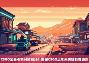 CSGO全新引擎何时登场？揭秘CSGO近年来关键特性更新