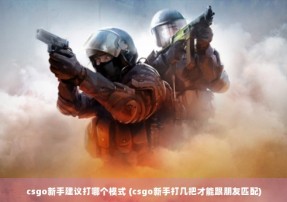 csgo新手建议打哪个模式 (csgo新手打几把才能跟朋友匹配)