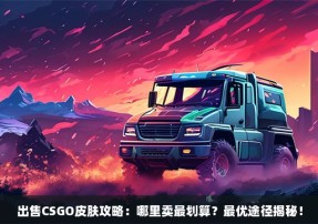 出售CSGO皮肤攻略：哪里卖最划算？最优途径揭秘！