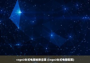 csgo2台式电脑帧数设置 (csgo2台式电脑配置)