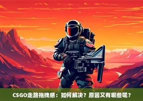 CSGO走路拖拽感：如何解决？原因又有哪些呢？