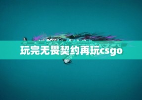 玩完无畏契约再玩csgo