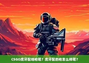 CSGO虎牙配啥枪呢？虎牙配的枪怎么样呢？