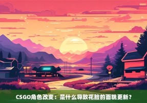 CSGO角色改变：是什么导致花脸的面貌更新？