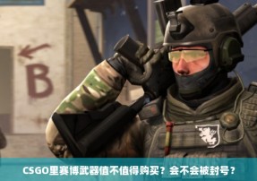 CSGO里赛博武器值不值得购买？会不会被封号？