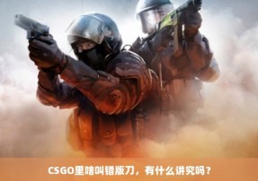 CSGO里啥叫错版刀，有什么讲究吗？