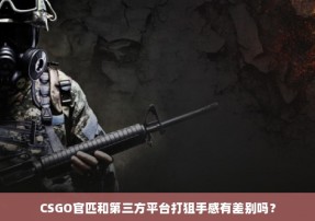 CSGO官匹和第三方平台打狙手感有差别吗？