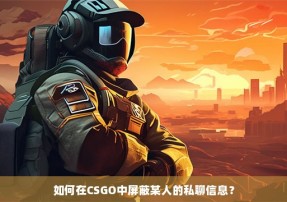 如何在CSGO中屏蔽某人的私聊信息？