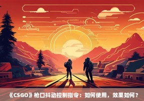 《CSGO》枪口抖动控制指令：如何使用，效果如何？