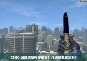 CSGO 贴纸到底有多便宜？几块钱能买到吗？