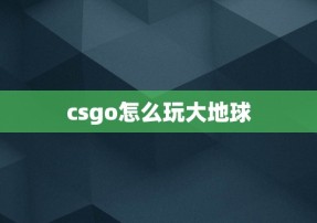 csgo怎么玩大地球