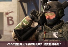 CSGO官匹办公大楼在哪儿呢？是真有其事吗？