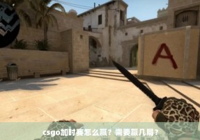 csgo加时赛怎么赢？需要赢几局？