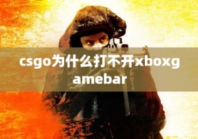 csgo为什么打不开xboxgamebar