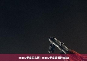 csgo2便宜的东西 (csgo2便宜好看的皮肤)