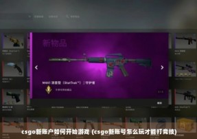 csgo新账户如何开始游戏 (csgo新账号怎么玩才能打竞技)