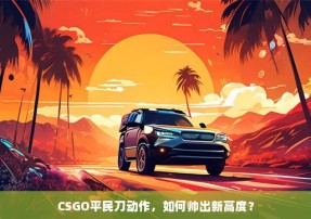 CSGO平民刀动作，如何帅出新高度？