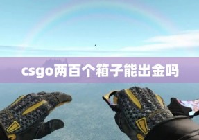 csgo两百个箱子能出金吗