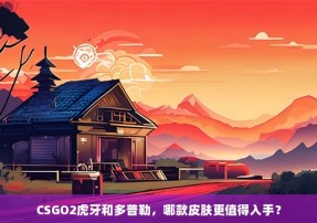 CSGO2虎牙和多普勒，哪款皮肤更值得入手？