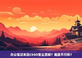 办公笔记本玩CSGO怎么流畅？难道不行吗？