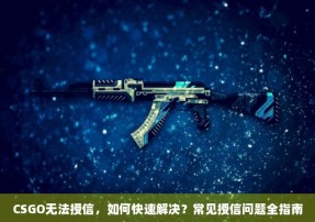 CSGO无法授信，如何快速解决？常见授信问题全指南