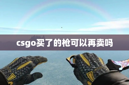 csgo买了的枪可以再卖吗