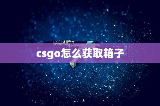 csgo怎么获取箱子