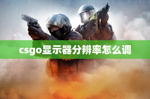 csgo显示器分辨率怎么调