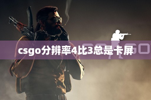 csgo分辨率4比3总是卡屏