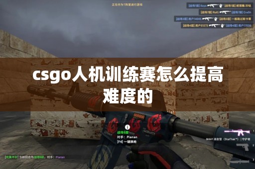 csgo人机训练赛怎么提高难度的