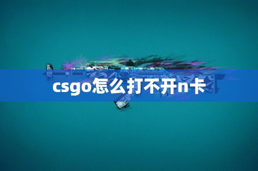 csgo怎么打不开n卡