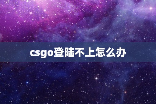 csgo登陆不上怎么办