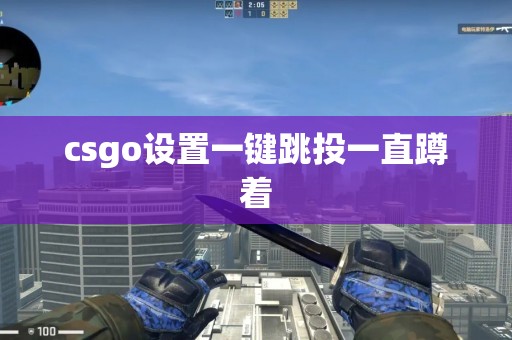 csgo设置一键跳投一直蹲着