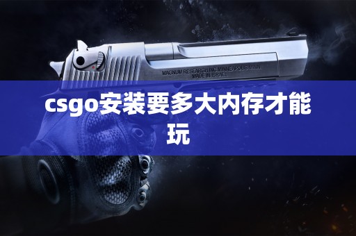 csgo安装要多大内存才能玩