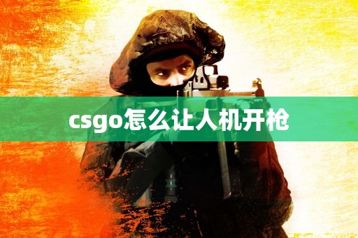 csgo怎么让人机开枪