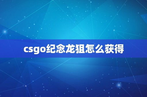 csgo纪念龙狙怎么获得